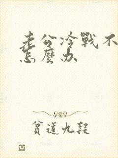 老公冷战不沟通怎么办