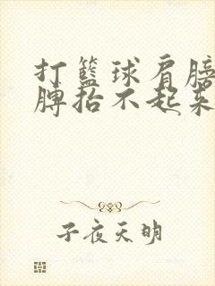 打篮球肩膀疼胳膊抬不起来是怎么回事