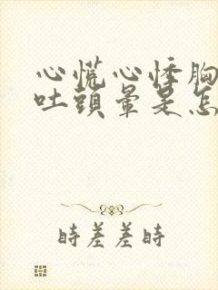 心慌心悸胸闷想吐头晕是怎么回事