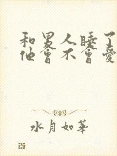 和男人睡了之后他会不会爱你