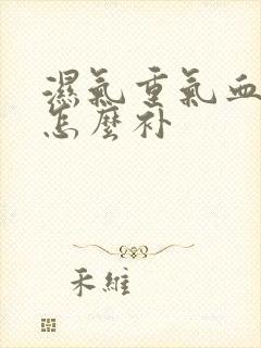 湿气重气血不足怎么补