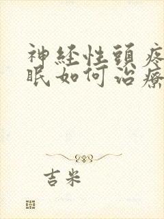 神经性头疼 失眠如何治疗方法