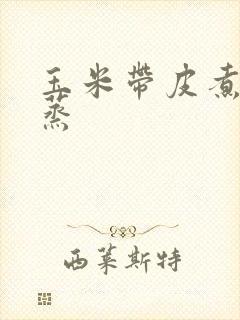 玉米带皮煮还是蒸