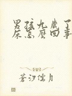 男孩九岁了还尿床怎么回事