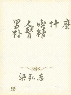 男人吃什么快速补肾精