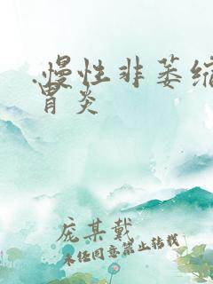 .慢性非萎缩性胃炎