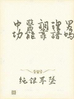 中医调理男性性功能靠谱吗