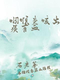 咽喉炎咳出来的痰有血