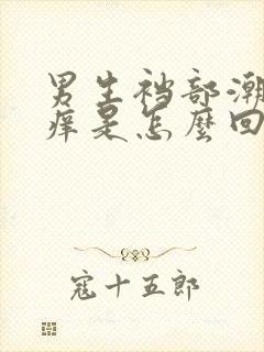 男生裆部潮湿瘙痒是怎么回事