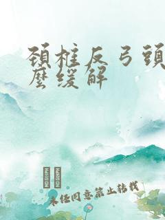 颈椎反弓头疼怎么缓解