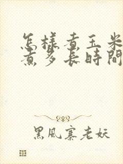 怎样煮玉米好吃煮多长时间