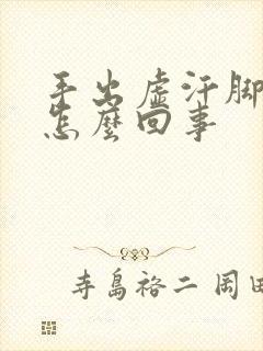 手出虚汗脚冰凉怎么回事