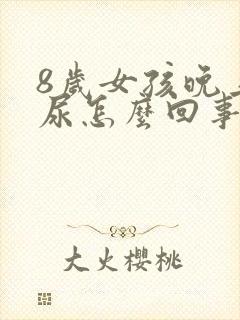 8岁女孩晚上漏尿怎么回事