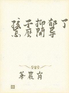 孩子抑郁了父母怎么开导