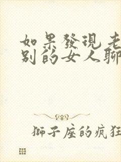 如果发现老公和别的女人聊暧昧怎么办