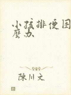 小孩排便困难怎么办