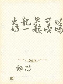 火龙果可以和酸奶一起吃吗