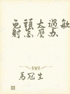 龟头太过敏感早射怎么办