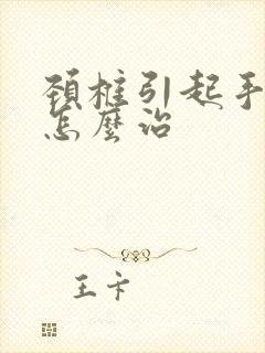 颈椎引起手麻该怎么治