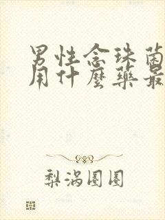 男性念珠菌感染用什么药最好最有效