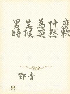 男生为什么硬的时候突然软了