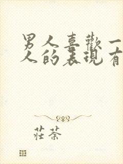 男人喜欢一个女人的表现有哪些