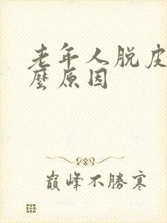 老年人脱皮是什么原因