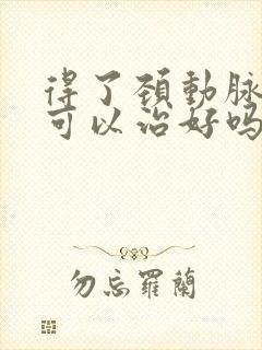 得了颈动脉斑块可以治好吗