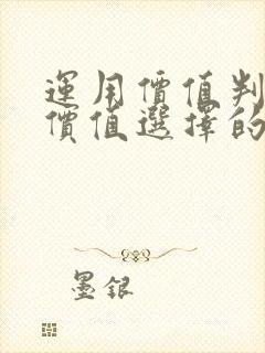 运用价值判断与价值选择的知识