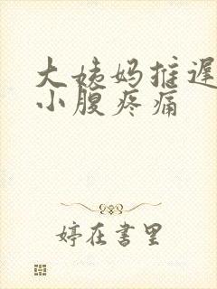 大姨妈推迟五天小腹疼痛