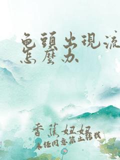 龟头出现流黄脓怎么办