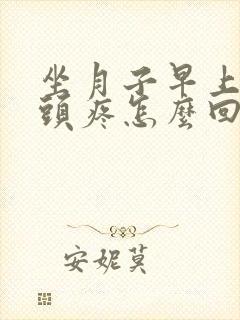 坐月子早上起来头疼怎么回事