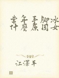 常年手脚冰凉是什么原因女性