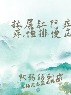 拉屎肛门疼撕裂疼,但排便正常