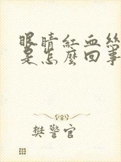 眼睛红血丝很多是怎么回事