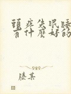 头疼失眠睡不着有什么好的方法解决