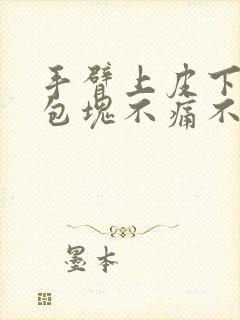 手臂上皮下的硬包块不痛不痒