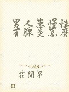 男人患慢性前列有腺炎怎么办管用