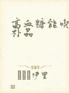 高血糖能吃什么补品