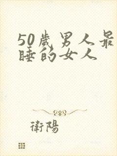 50岁男人最想睡的女人
