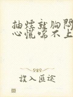 抽烟就胸闷气短心慌喘不上来气