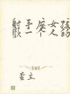 射手座女孩子喜欢一个人的表现