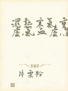 湿热寒气重,脾虚,气血虚,怎么调理