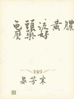 龟头流黄脓用什么药好