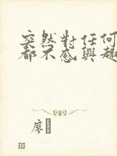 突然对任何事物都不感兴趣了是怎么回事