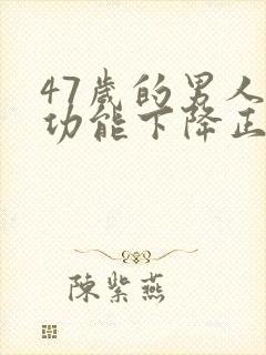 47岁的男人性功能下降正常吗