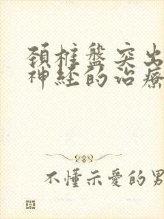 颈椎盘突出压迫神经的治疗方法