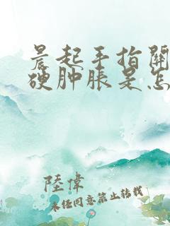 晨起手指关节僵硬肿胀是怎么回事儿