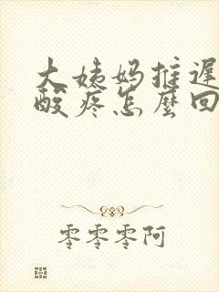 大姨妈推迟浑身酸疼怎么回事