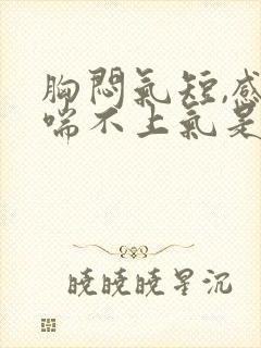 胸闷气短,感觉喘不上气是心脏问题吗